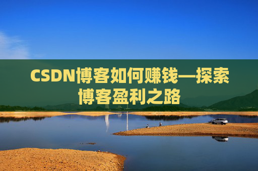 CSDN博客如何赚钱—探索博客盈利之路