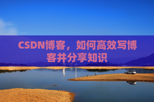 CSDN博客，如何高效写博客并分享知识